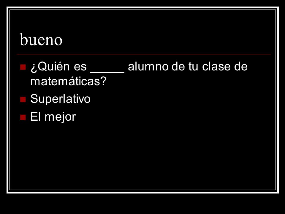 bueno ¿Quién es _____ alumno de tu clase de matemáticas Superlativo