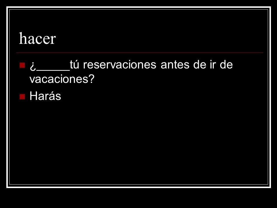 hacer ¿_____tú reservaciones antes de ir de vacaciones Harás