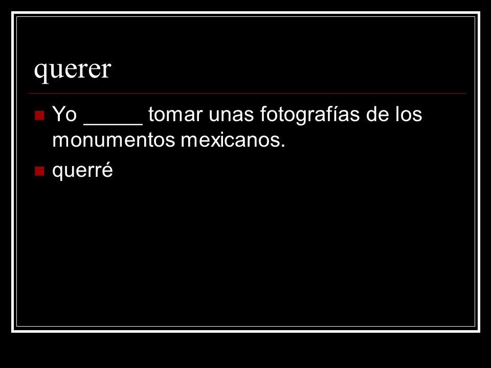 querer Yo _____ tomar unas fotografías de los monumentos mexicanos.