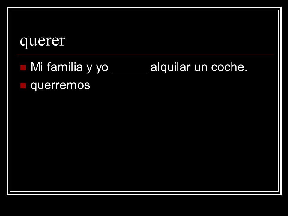 querer Mi familia y yo _____ alquilar un coche. querremos