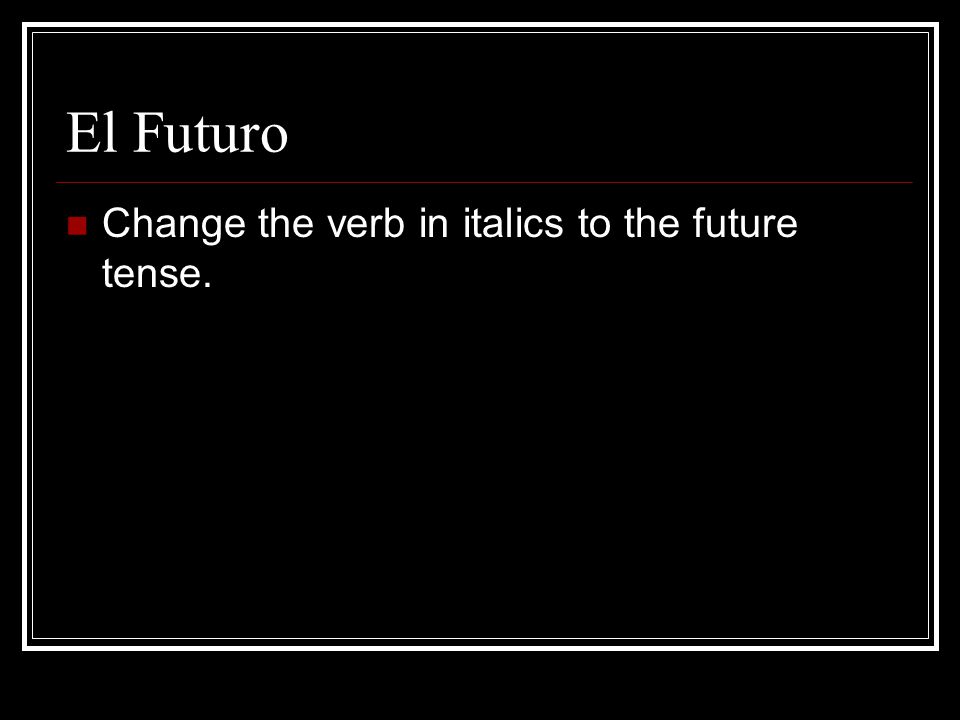 El Futuro Change the verb in italics to the future tense.