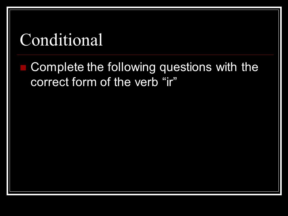 Conditional Complete the following questions with the correct form of the verb ir