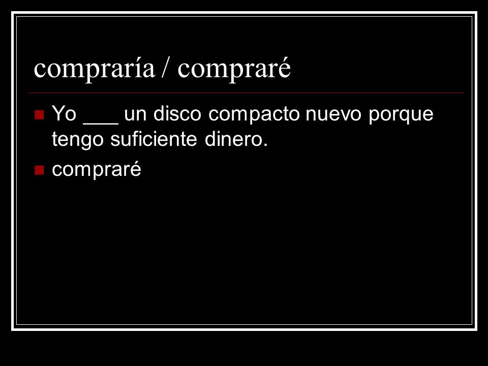 compraría / compraré Yo ___ un disco compacto nuevo porque tengo suficiente dinero. compraré