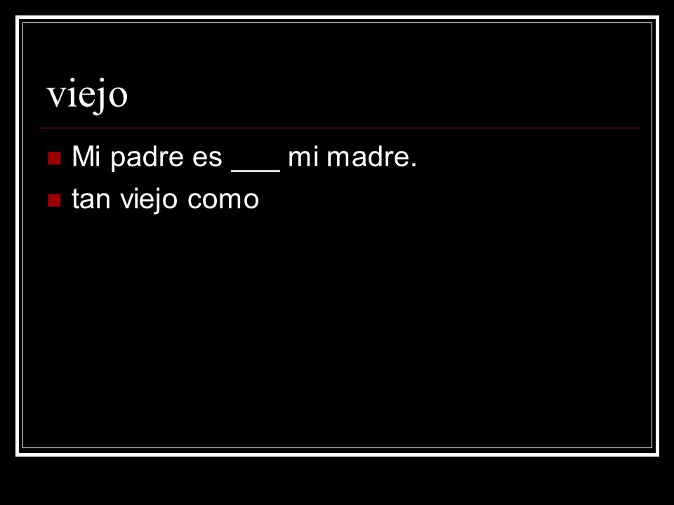 viejo Mi padre es ___ mi madre. tan viejo como