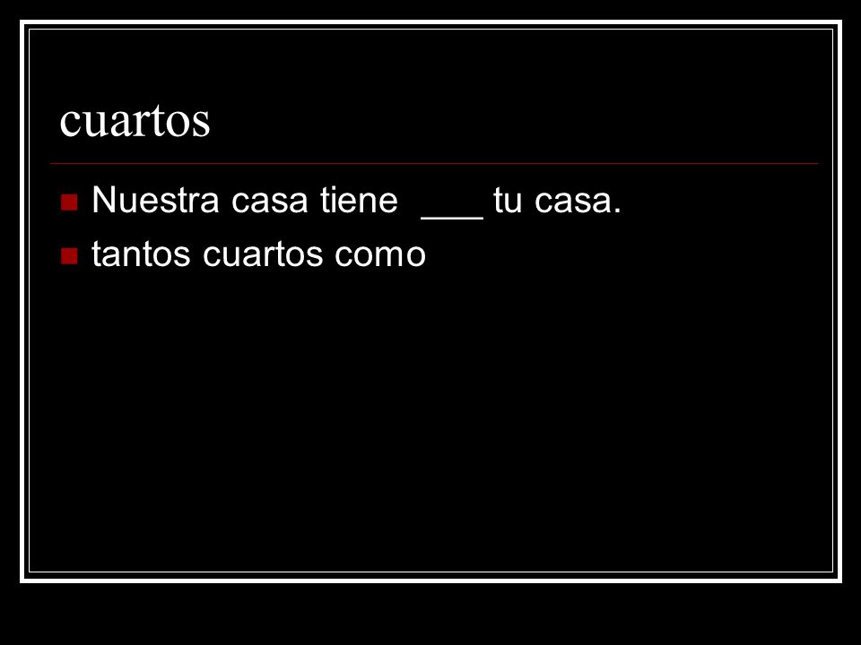 cuartos Nuestra casa tiene ___ tu casa. tantos cuartos como