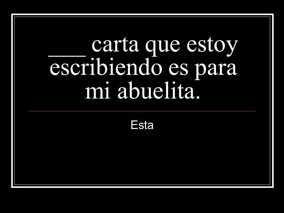 ___ carta que estoy escribiendo es para mi abuelita.