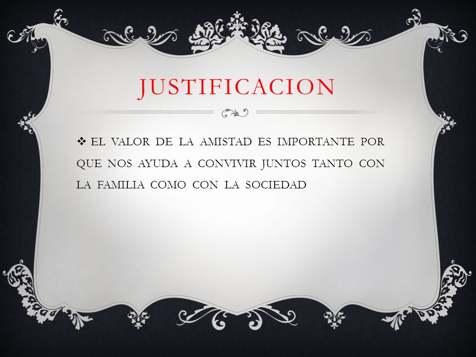 JUSTIFICACION EL VALOR DE LA AMISTAD ES IMPORTANTE POR QUE NOS AYUDA A CONVIVIR JUNTOS TANTO CON LA FAMILIA COMO CON LA SOCIEDAD.