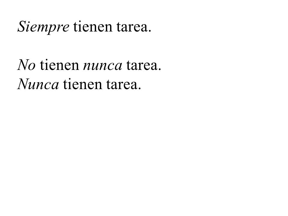 Siempre tienen tarea. No tienen nunca tarea. Nunca tienen tarea.