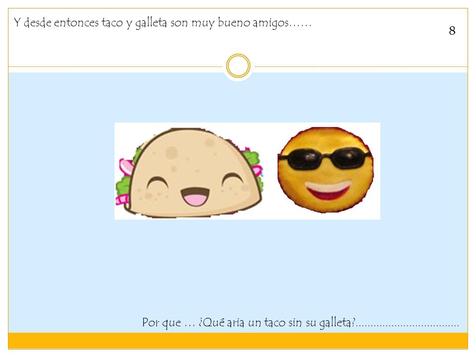 Y desde entonces taco y galleta son muy bueno amigos……