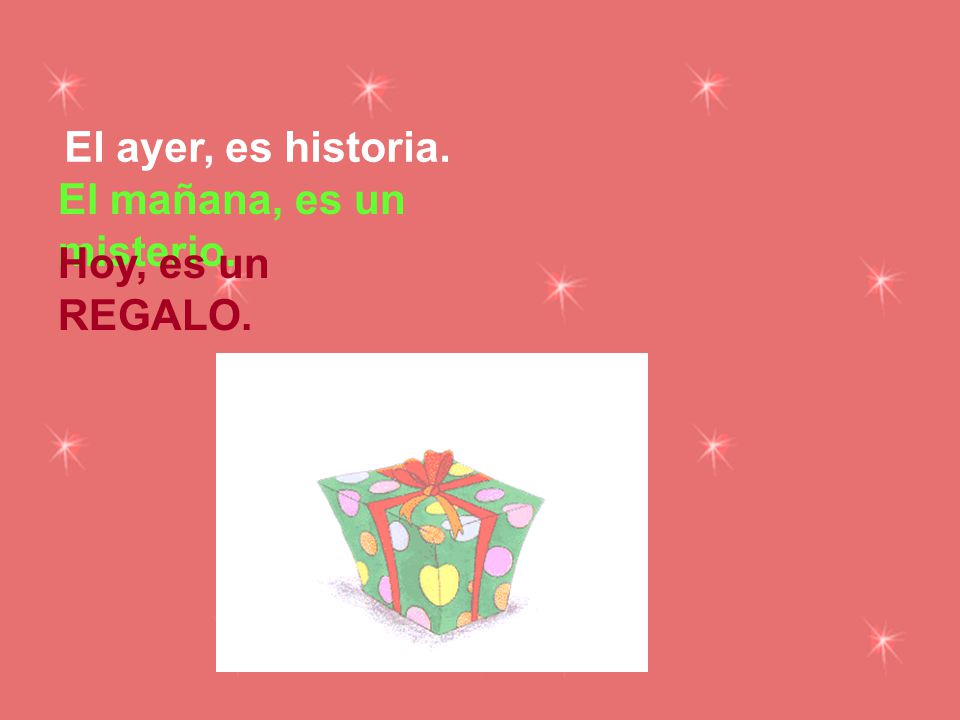 El ayer, es historia. El mañana, es un misterio. Hoy, es un REGALO.
