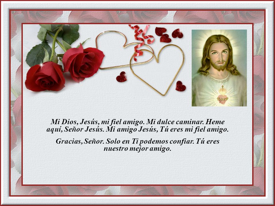 Mi Dios, Jesús, mi fiel amigo. Mi dulce caminar. Heme aquí, Señor Jesús. Mi amigo Jesús, Tú eres mi fiel amigo.