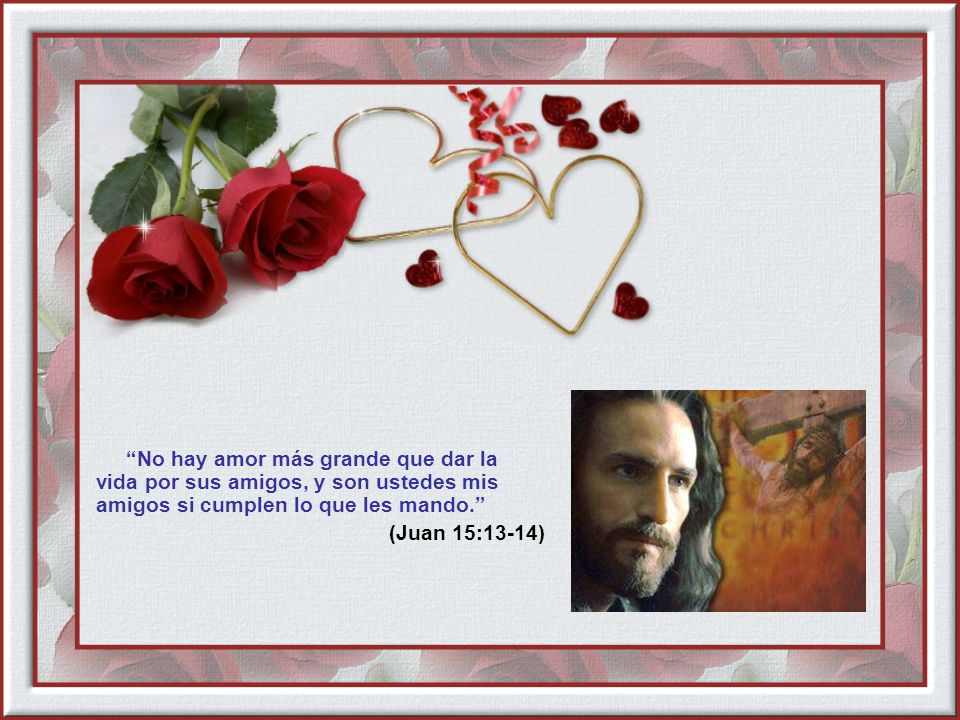 No hay amor más grande que dar la vida por sus amigos, y son ustedes mis amigos si cumplen lo que les mando.