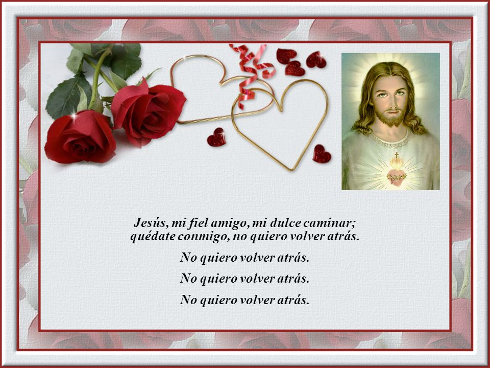 Jesús, mi fiel amigo, mi dulce caminar; quédate conmigo, no quiero volver atrás.