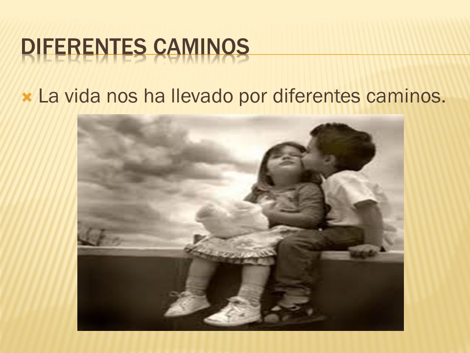 Diferentes caminos La vida nos ha llevado por diferentes caminos.