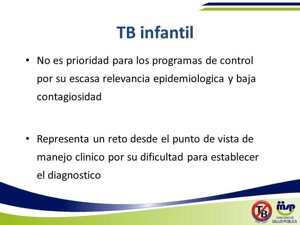 TB infantil No es prioridad para los programas de control por su escasa relevancia epidemiologica y baja contagiosidad.