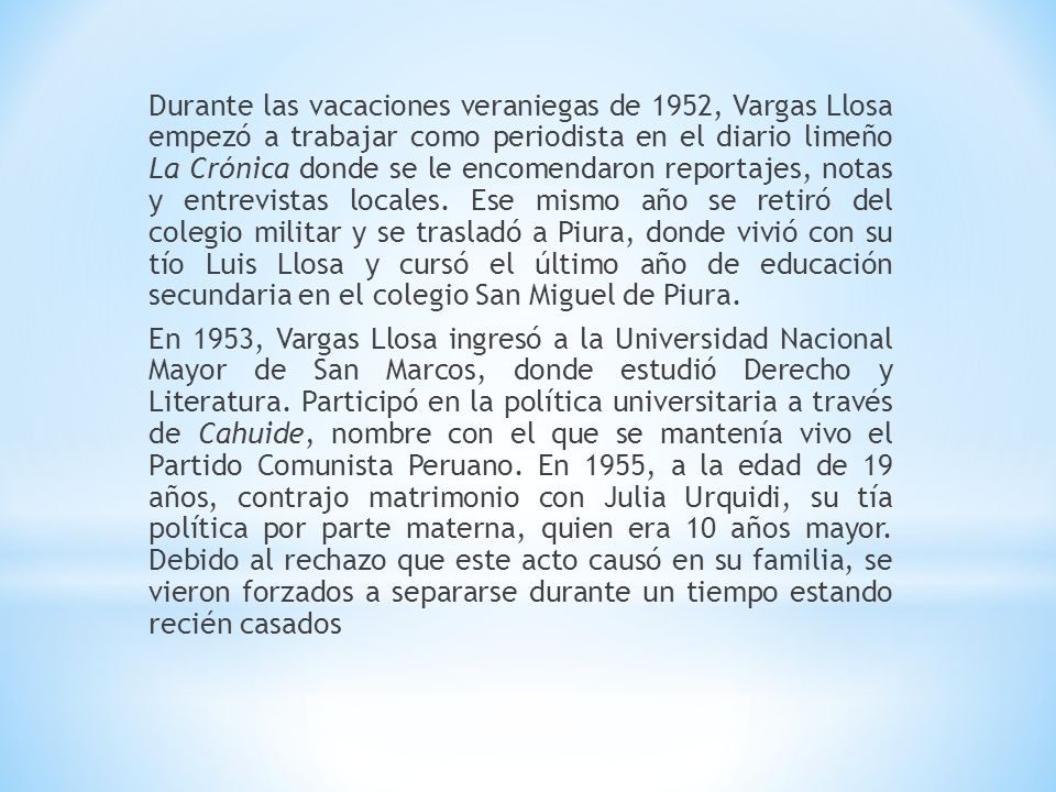 Durante las vacaciones veraniegas de 1952, Vargas Llosa empezó a trabajar como periodista en el diario limeño La Crónica donde se le encomendaron reportajes, notas y entrevistas locales.