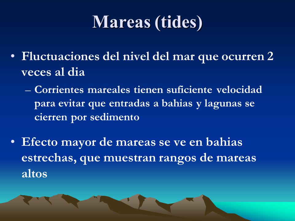 Mareas (tides) Fluctuaciones del nivel del mar que ocurren 2 veces al dia.