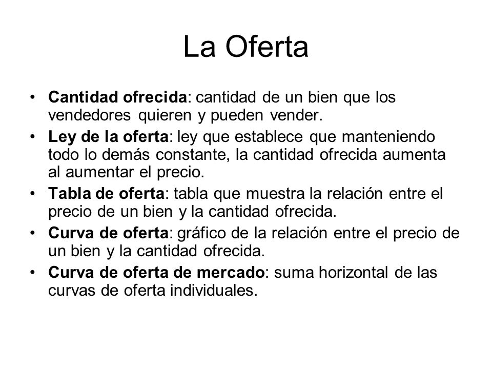 La Oferta Cantidad ofrecida: cantidad de un bien que los vendedores quieren y pueden vender.