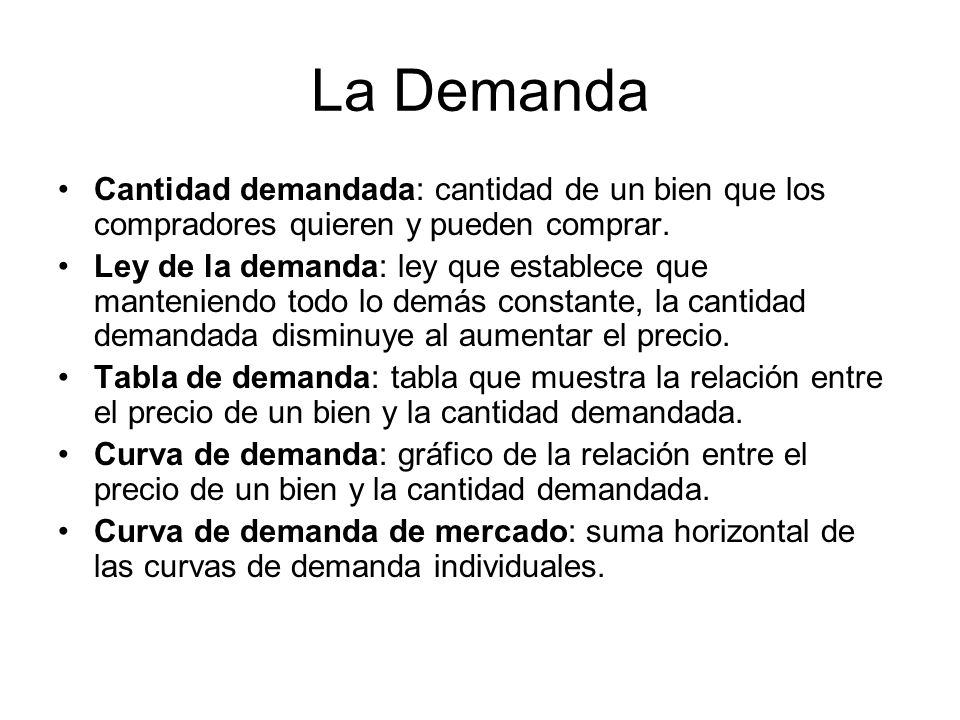 La Demanda Cantidad demandada: cantidad de un bien que los compradores quieren y pueden comprar.