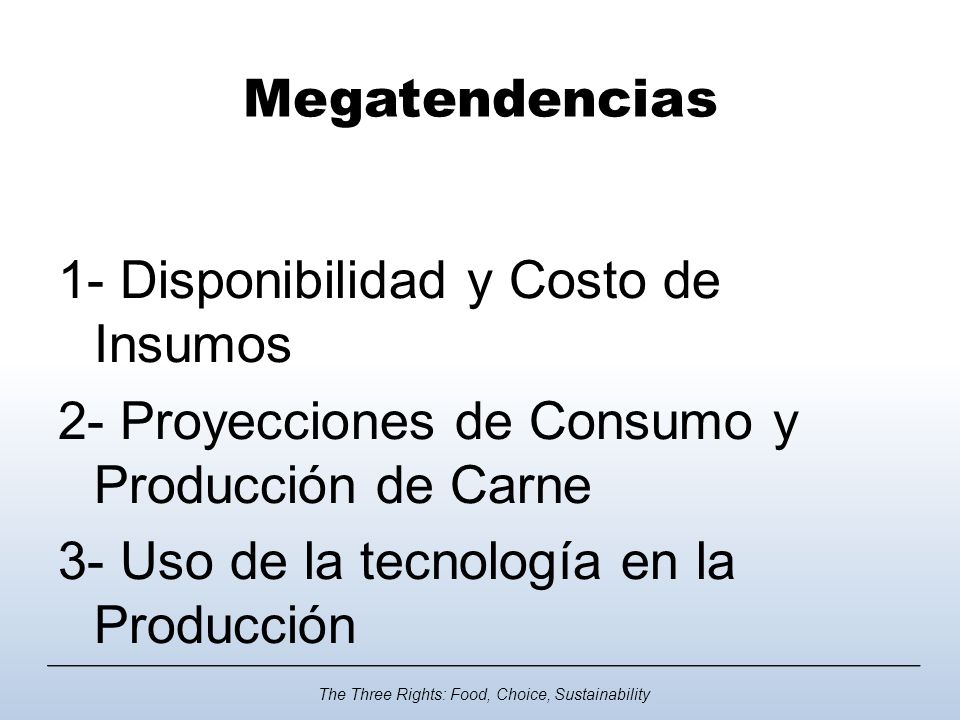 Megatendencias 1- Disponibilidad y Costo de Insumos 2- Proyecciones de Consumo y Producción de Carne 3- Uso de la tecnología en la Producción