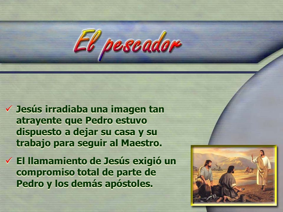 Jesús irradiaba una imagen tan atrayente que Pedro estuvo dispuesto a dejar su casa y su trabajo para seguir al Maestro.