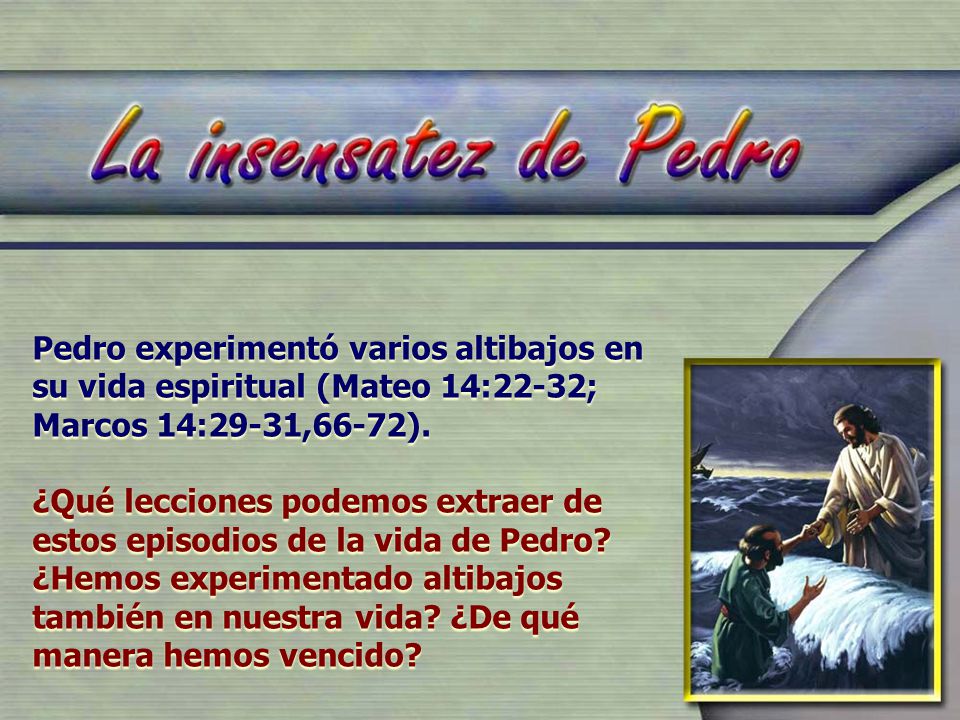 Pedro experimentó varios altibajos en su vida espiritual (Mateo 14:22-32; Marcos 14:29-31,66-72).