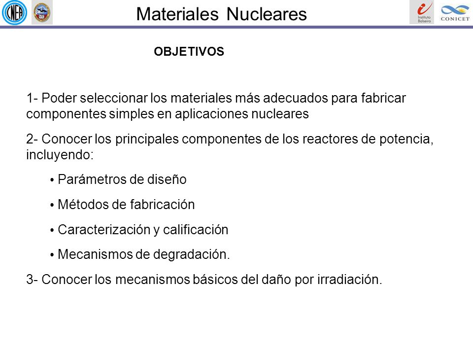 Materiales Nucleares OBJETIVOS. 1- Poder seleccionar los materiales más adecuados para fabricar componentes simples en aplicaciones nucleares
