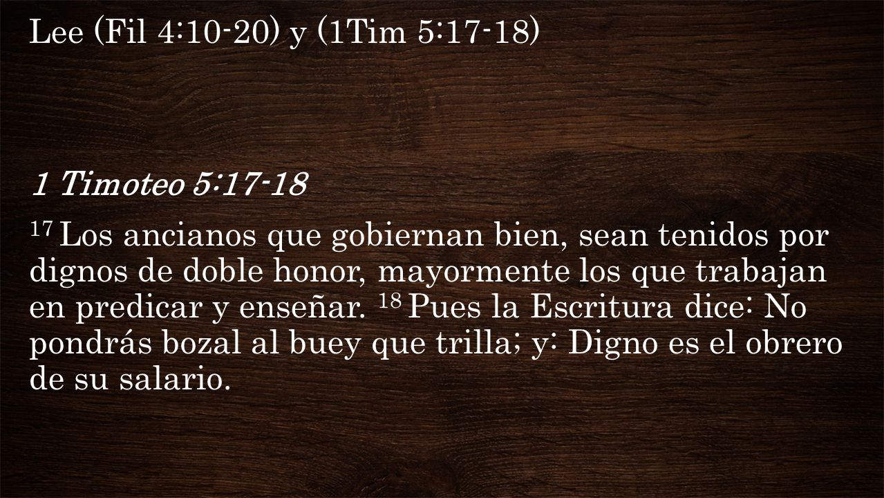 Lee (Fil 4:10-20) y (1Tim 5:17-18) 1 Timoteo 5: Los ancianos que gobiernan bien, sean tenidos por dignos de doble honor, mayormente los que trabajan en predicar y enseñar.