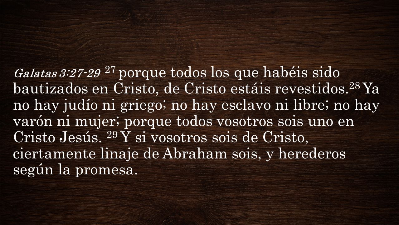 Galatas 3: porque todos los que habéis sido bautizados en Cristo, de Cristo estáis revestidos.28 Ya no hay judío ni griego; no hay esclavo ni libre; no hay varón ni mujer; porque todos vosotros sois uno en Cristo Jesús.