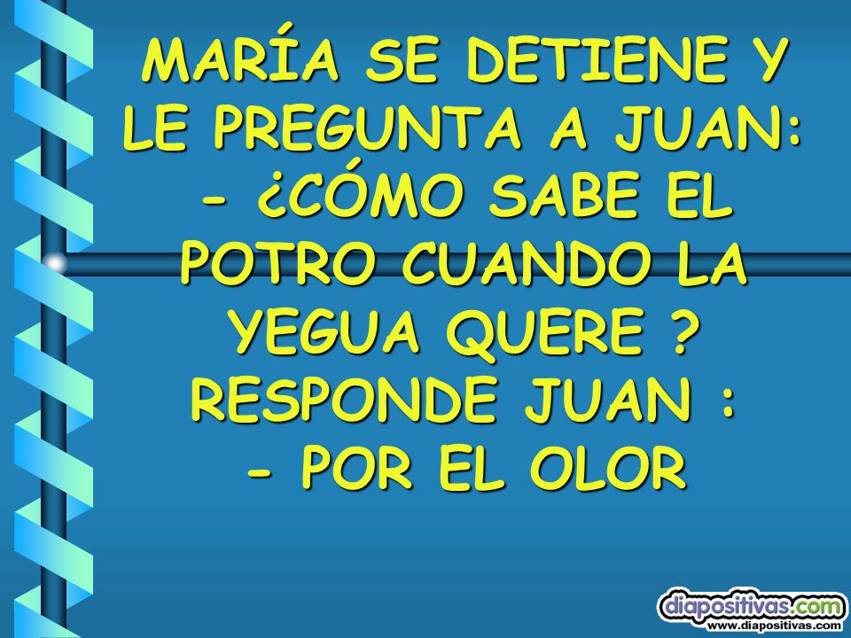 MARÍA SE DETIENE Y LE PREGUNTA A JUAN: - ¿CÓMO SABE EL POTRO CUANDO LA YEGUA QUERE .