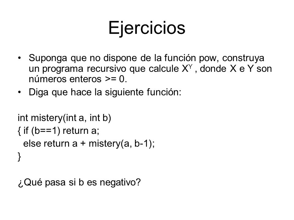 Ejercicios Suponga que no dispone de la función pow, construya un programa recursivo que calcule XY , donde X e Y son números enteros >= 0.
