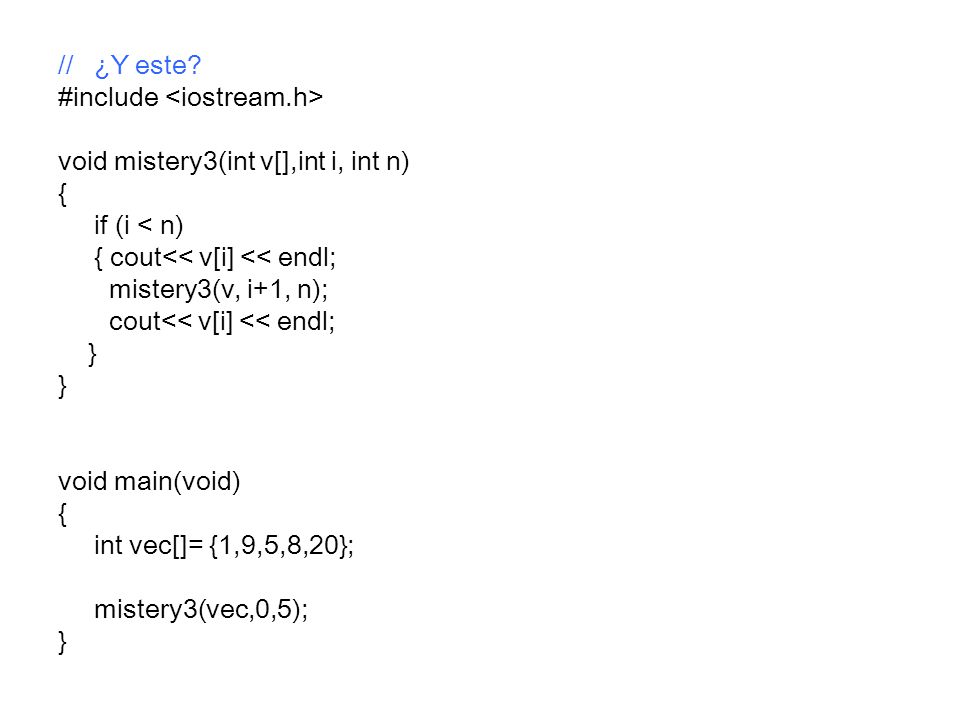 // ¿Y este #include <iostream.h> void mistery3(int v[],int i, int n) { if (i < n) { cout<< v[i] << endl;