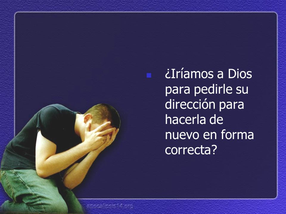 ¿Iríamos a Dios para pedirle su dirección para hacerla de nuevo en forma correcta