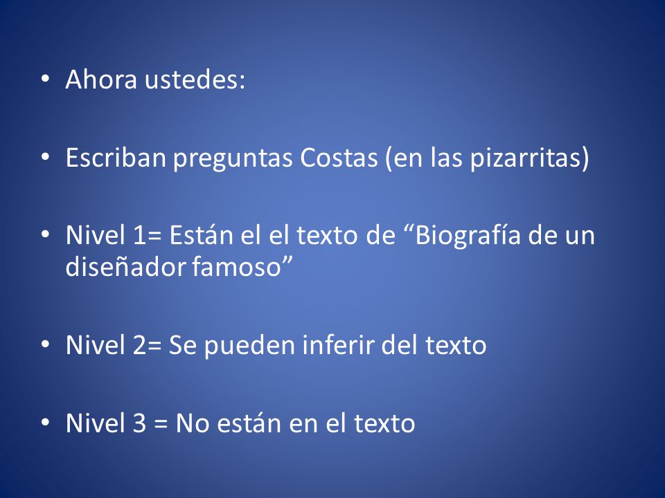 Ahora ustedes: Escriban preguntas Costas (en las pizarritas) Nivel 1= Están el el texto de Biografía de un diseñador famoso