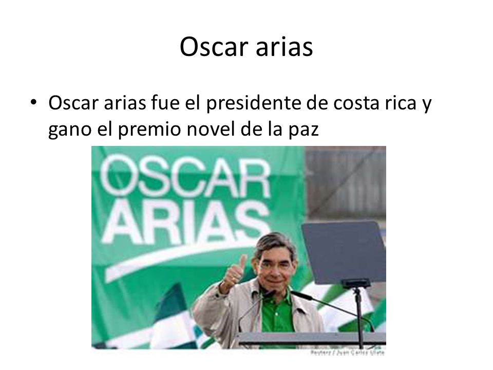 Oscar arias Oscar arias fue el presidente de costa rica y gano el premio novel de la paz