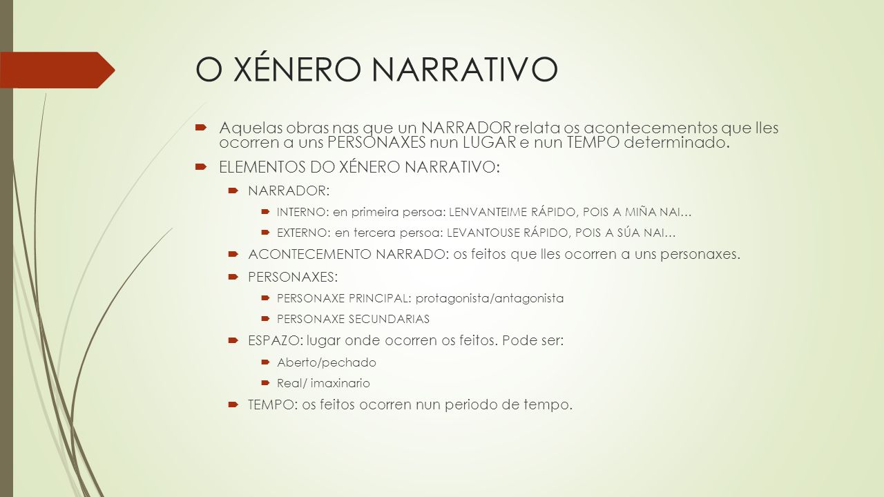 O XÉNERO NARRATIVO Aquelas obras nas que un NARRADOR relata os acontecementos que lles ocorren a uns PERSONAXES nun LUGAR e nun TEMPO determinado.
