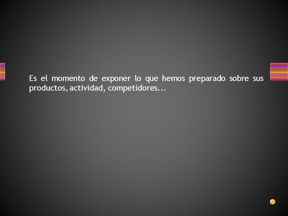 Es el momento de exponer lo que hemos preparado sobre sus productos, actividad, competidores...