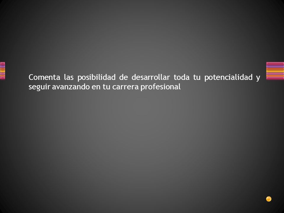 Comenta las posibilidad de desarrollar toda tu potencialidad y seguir avanzando en tu carrera profesional