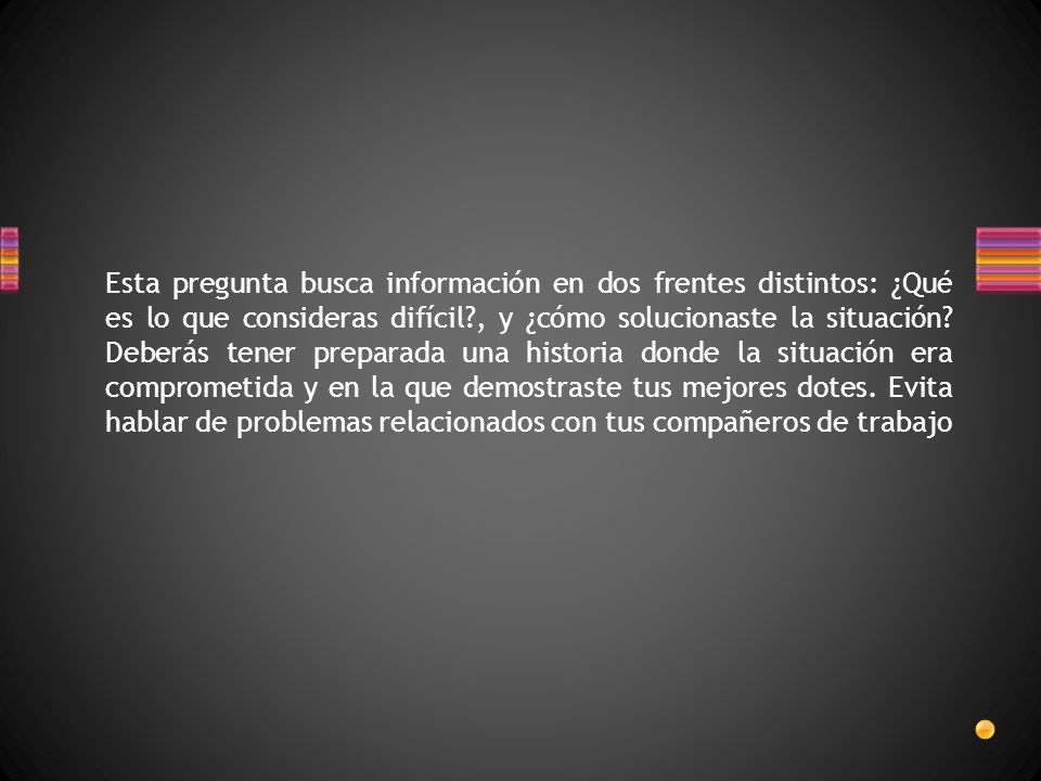 Esta pregunta busca información en dos frentes distintos: ¿Qué es lo que consideras difícil , y ¿cómo solucionaste la situación.