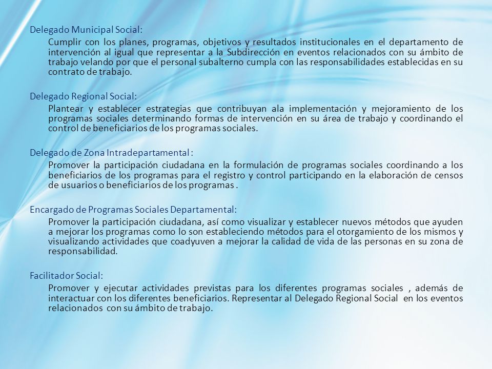 Delegado Municipal Social: Cumplir con los planes, programas, objetivos y resultados institucionales en el departamento de intervención al igual que representar a la Subdirección en eventos relacionados con su ámbito de trabajo velando por que el personal subalterno cumpla con las responsabilidades establecidas en su contrato de trabajo.