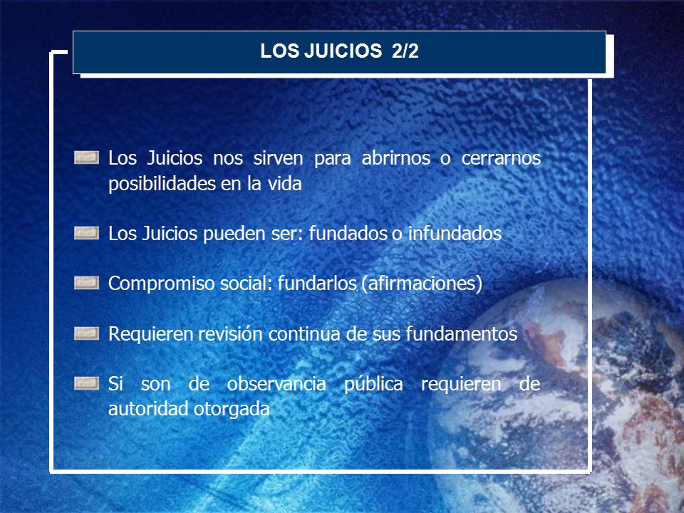 LOS JUICIOS 2/2 Los Juicios nos sirven para abrirnos o cerrarnos posibilidades en la vida. Los Juicios pueden ser: fundados o infundados.