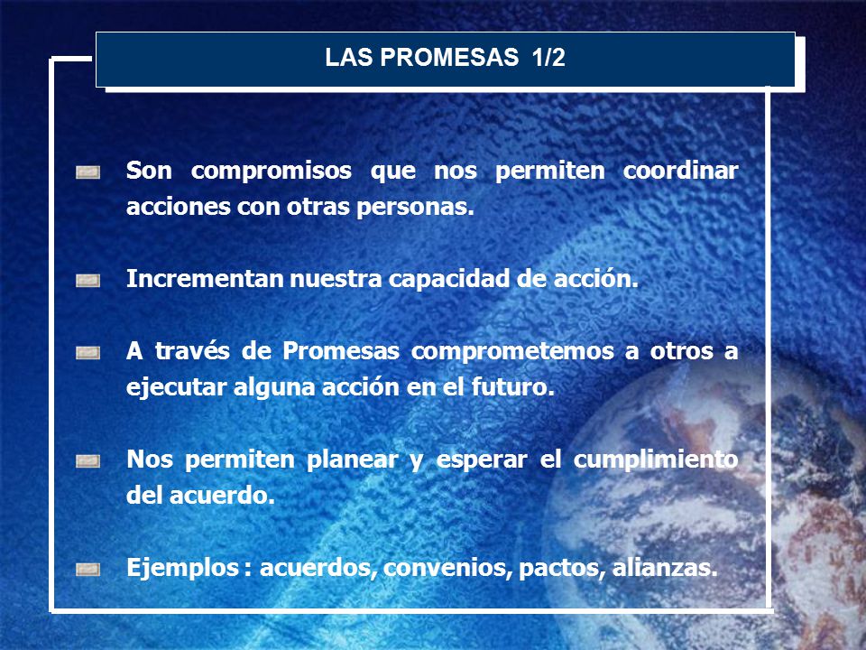 LAS PROMESAS 1/2 Son compromisos que nos permiten coordinar acciones con otras personas. Incrementan nuestra capacidad de acción.