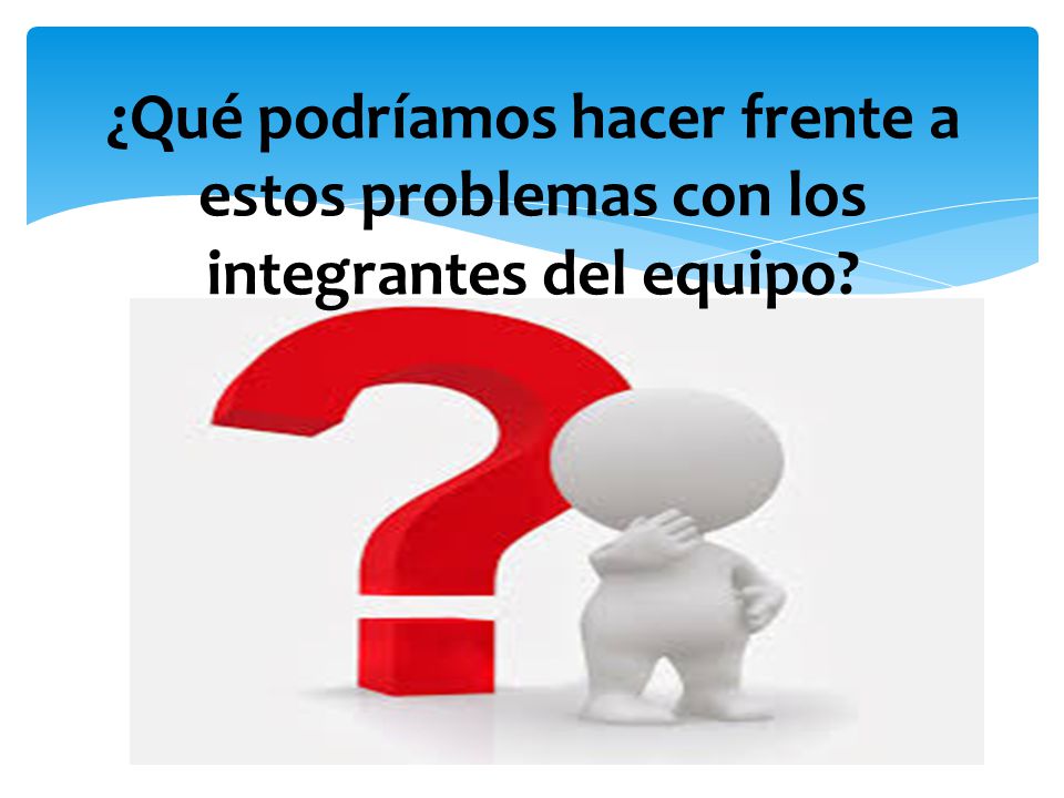 ¿Qué podríamos hacer frente a estos problemas con los integrantes del equipo