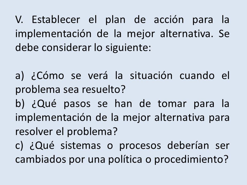 V. Establecer el plan de acción para la implementación de la mejor alternativa. Se debe considerar lo siguiente: