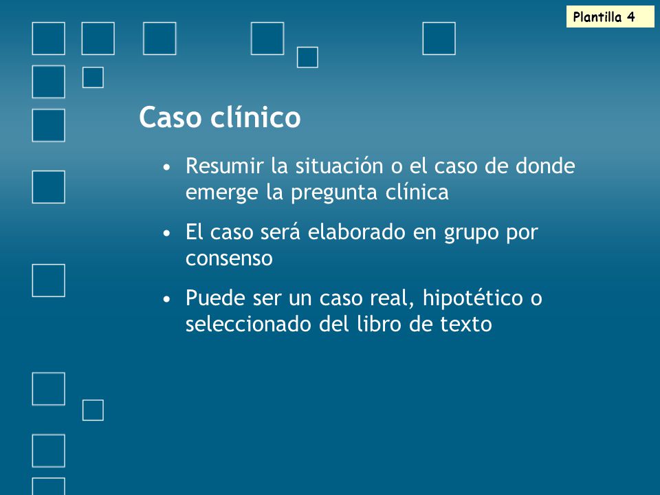 Plantilla 4 Caso clínico. Resumir la situación o el caso de donde emerge la pregunta clínica. El caso será elaborado en grupo por consenso.