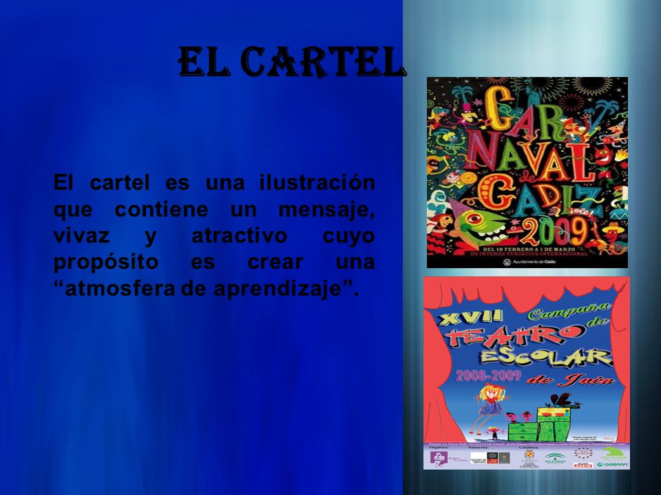 EL CARTEL El cartel es una ilustración que contiene un mensaje, vivaz y atractivo cuyo propósito es crear una atmosfera de aprendizaje .