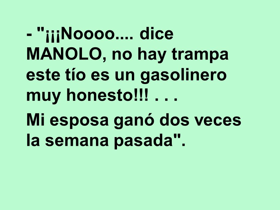 - ¡¡¡Noooo.... dice MANOLO, no hay trampa este tío es un gasolinero muy honesto!!! . . .
