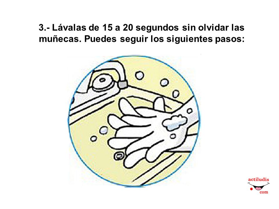 3. - Lávalas de 15 a 20 segundos sin olvidar las muñecas