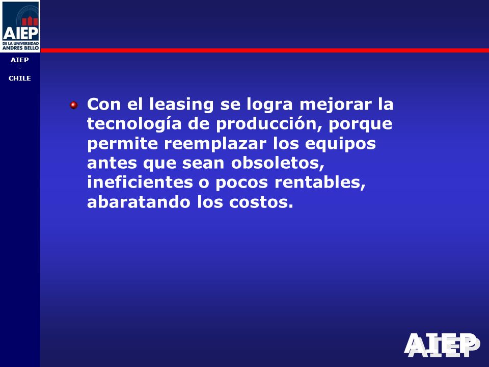 Con el leasing se logra mejorar la tecnología de producción, porque permite reemplazar los equipos antes que sean obsoletos, ineficientes o pocos rentables, abaratando los costos.