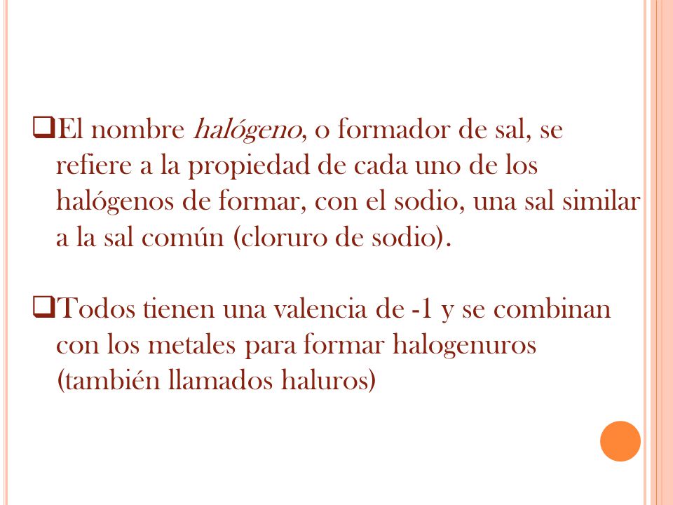 El nombre halógeno, o formador de sal, se refiere a la propiedad de cada uno de los halógenos de formar, con el sodio, una sal similar a la sal común (cloruro de sodio).